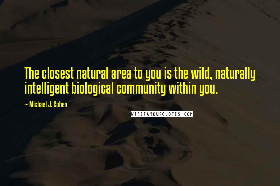Michael J. Cohen quotes: The closest natural area to you is the wild, naturally intelligent biological community within you.