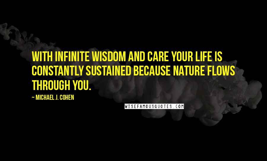 Michael J. Cohen quotes: With infinite wisdom and care your life is constantly sustained because Nature flows through you.