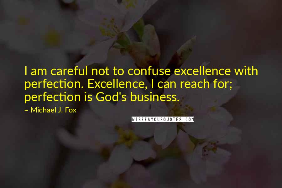 Michael J. Fox quotes: I am careful not to confuse excellence with perfection. Excellence, I can reach for; perfection is God's business.