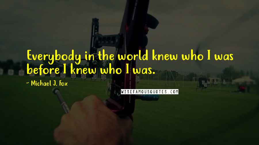 Michael J. Fox quotes: Everybody in the world knew who I was before I knew who I was.