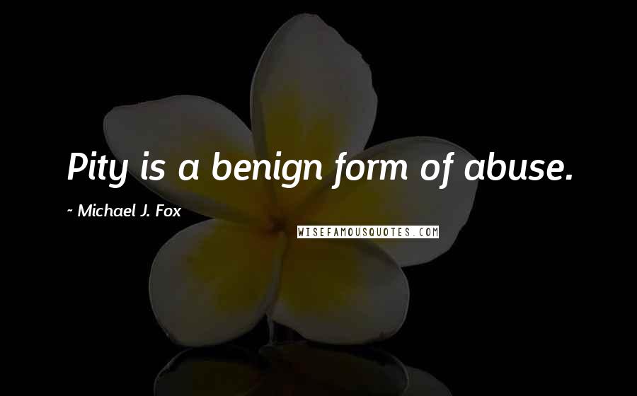 Michael J. Fox quotes: Pity is a benign form of abuse.