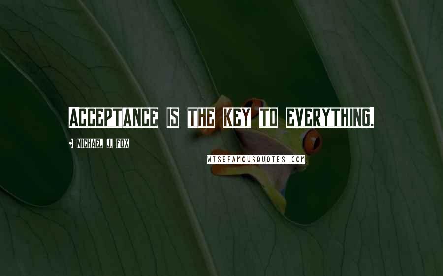 Michael J. Fox quotes: Acceptance is the key to everything.
