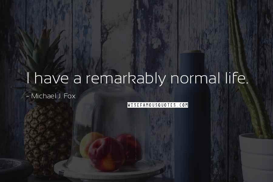Michael J. Fox quotes: I have a remarkably normal life.