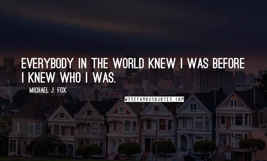 Michael J. Fox quotes: Everybody in the world knew I was before I knew who I was.