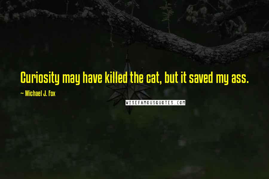 Michael J. Fox quotes: Curiosity may have killed the cat, but it saved my ass.