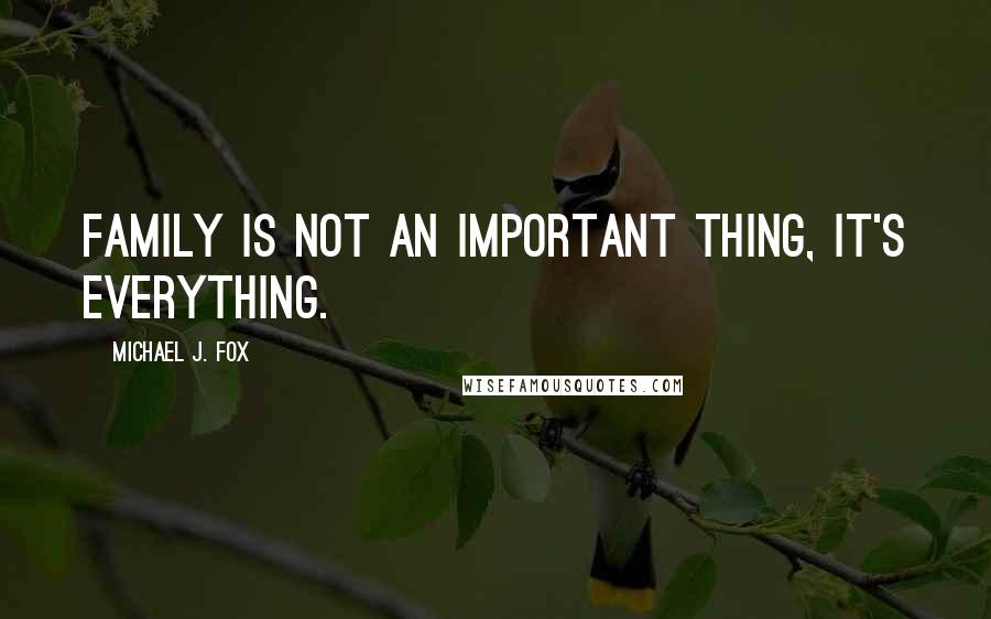 Michael J. Fox quotes: Family is not an important thing, it's everything.