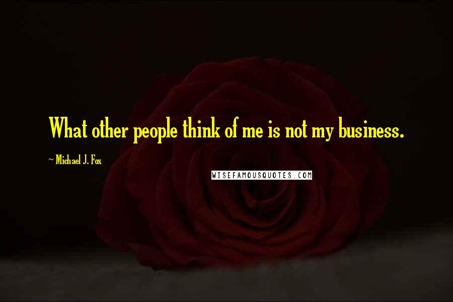 Michael J. Fox quotes: What other people think of me is not my business.