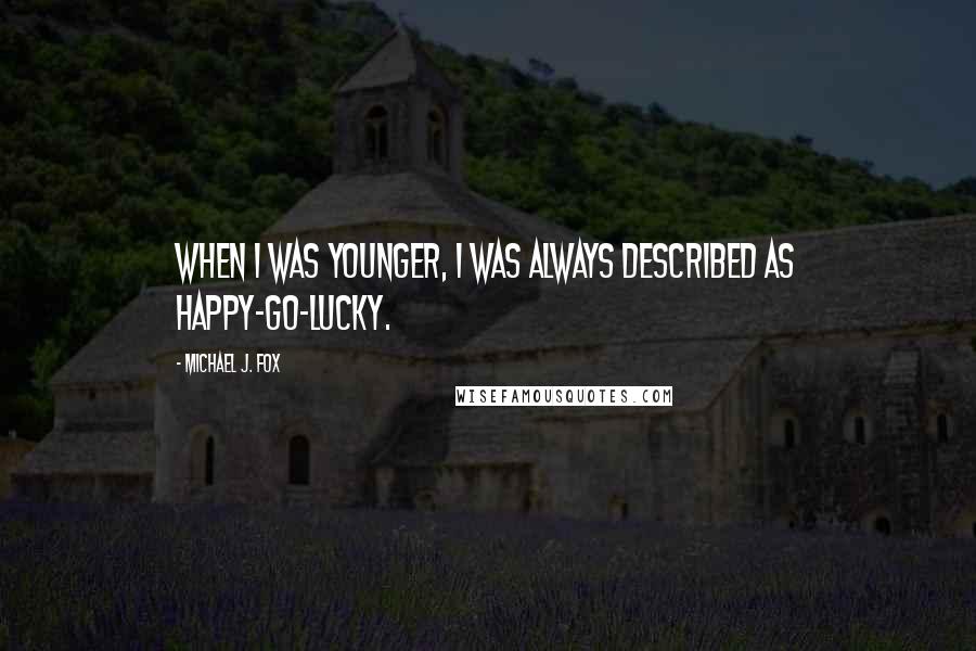Michael J. Fox quotes: When I was younger, I was always described as happy-go-lucky.