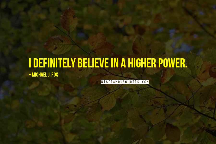 Michael J. Fox quotes: I definitely believe in a higher power.