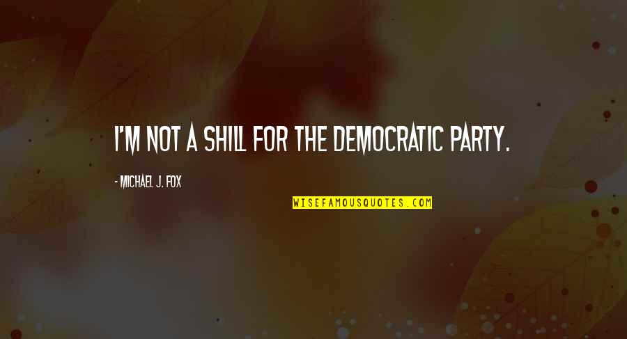 Michael J Fox Quotes By Michael J. Fox: I'm not a shill for the Democratic Party.