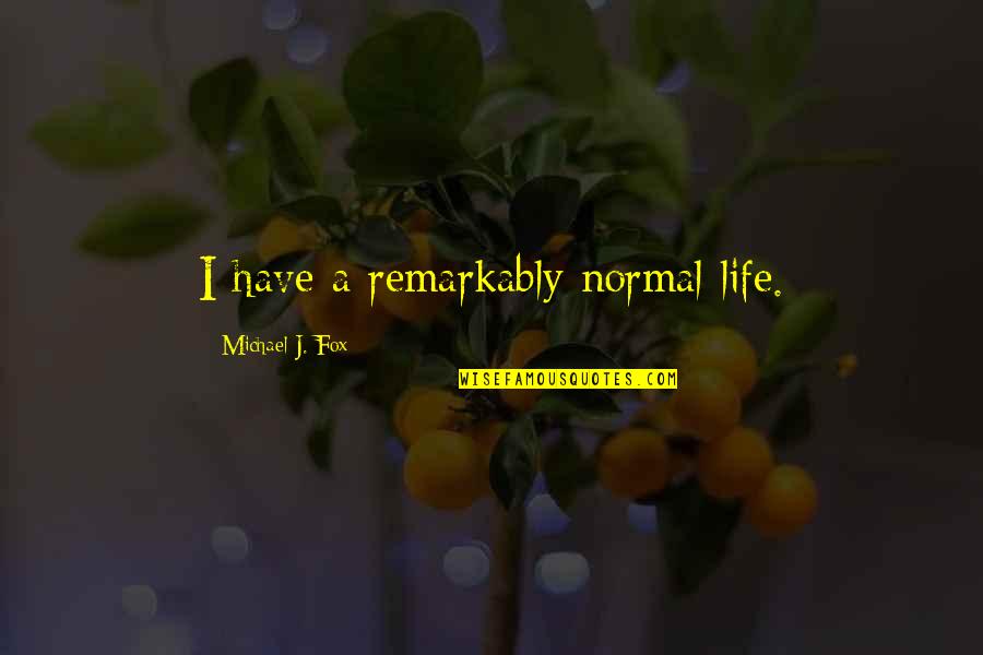 Michael J Fox Quotes By Michael J. Fox: I have a remarkably normal life.