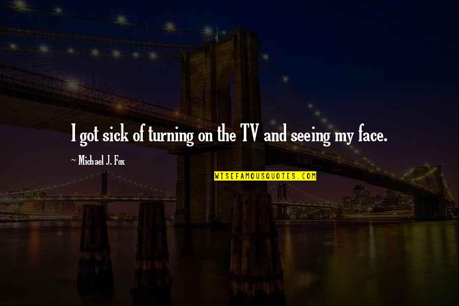 Michael J Fox Quotes By Michael J. Fox: I got sick of turning on the TV