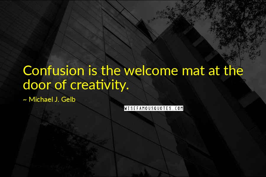 Michael J. Gelb quotes: Confusion is the welcome mat at the door of creativity.