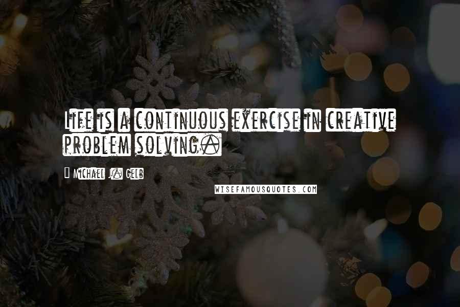 Michael J. Gelb quotes: Life is a continuous exercise in creative problem solving.