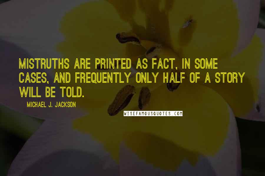 Michael J. Jackson quotes: Mistruths are printed as fact, in some cases, and frequently only half of a story will be told.