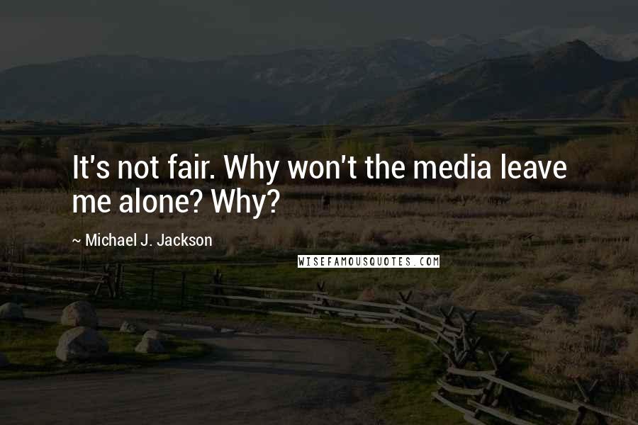 Michael J. Jackson quotes: It's not fair. Why won't the media leave me alone? Why?