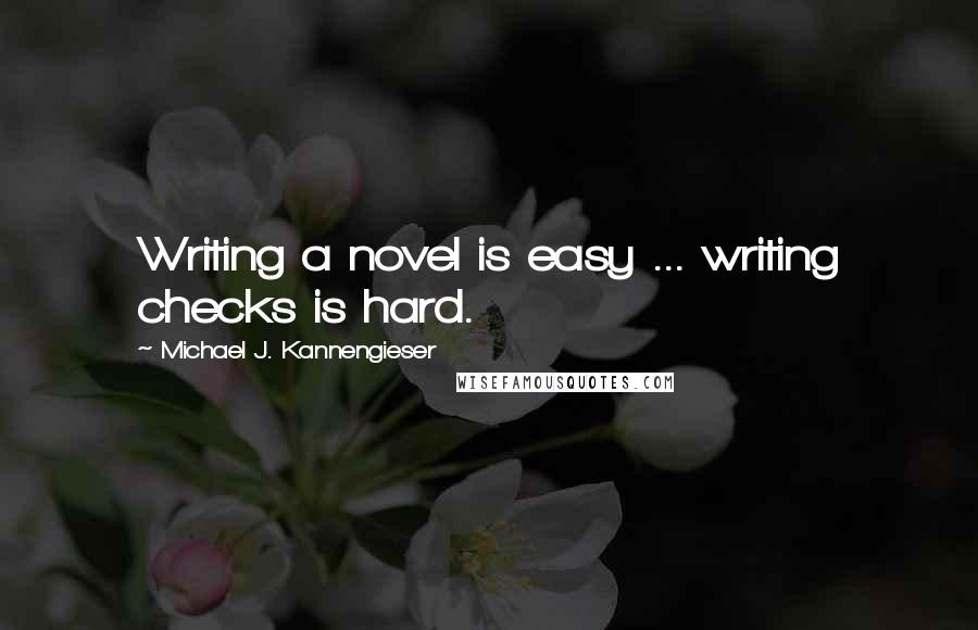 Michael J. Kannengieser quotes: Writing a novel is easy ... writing checks is hard.