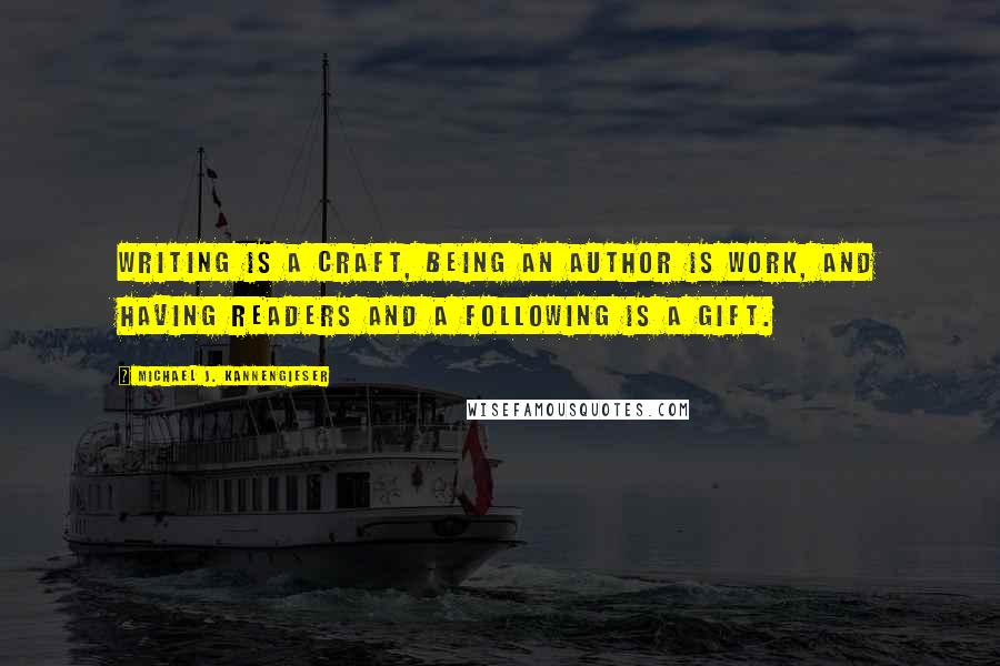 Michael J. Kannengieser quotes: Writing is a craft, being an author is work, and having readers and a following is a gift.