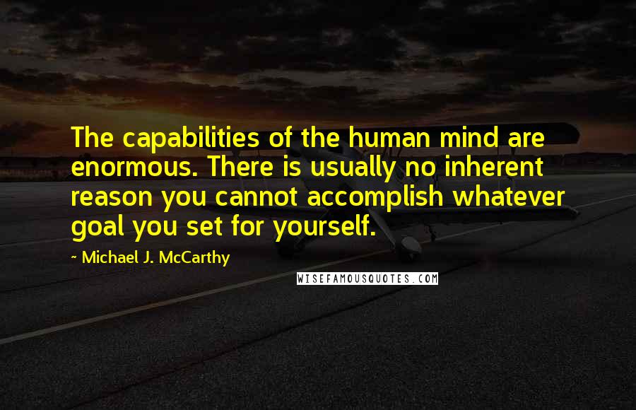 Michael J. McCarthy quotes: The capabilities of the human mind are enormous. There is usually no inherent reason you cannot accomplish whatever goal you set for yourself.