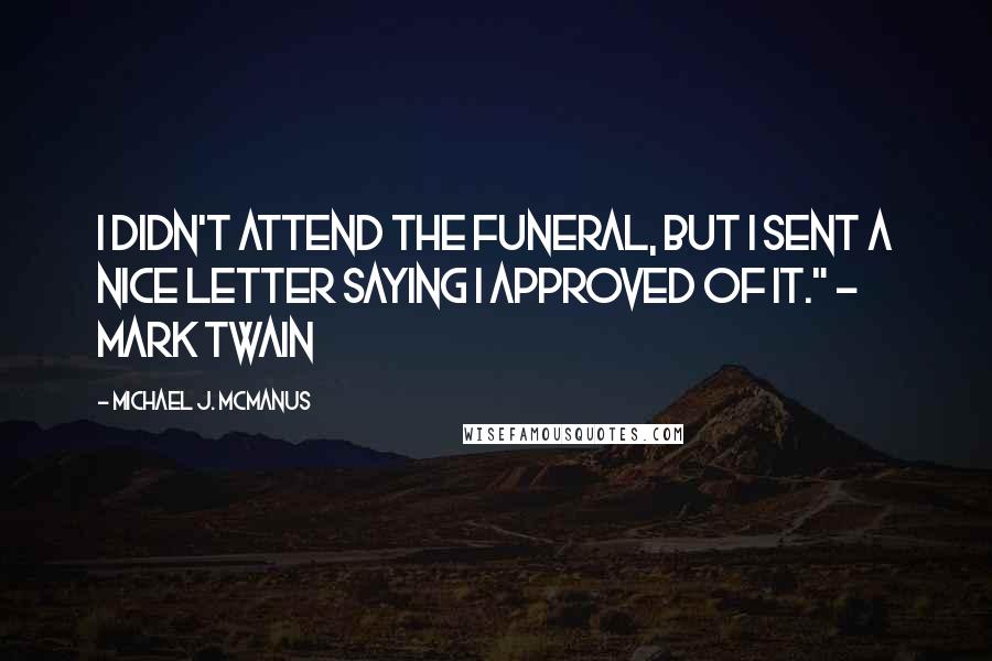 Michael J. McManus quotes: I didn't attend the funeral, but I sent a nice letter saying I approved of it." - Mark Twain