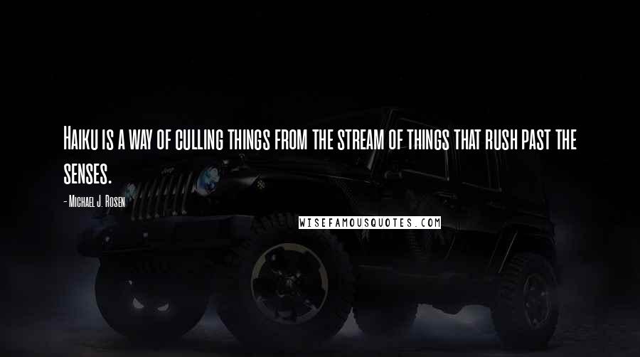 Michael J. Rosen quotes: Haiku is a way of culling things from the stream of things that rush past the senses.