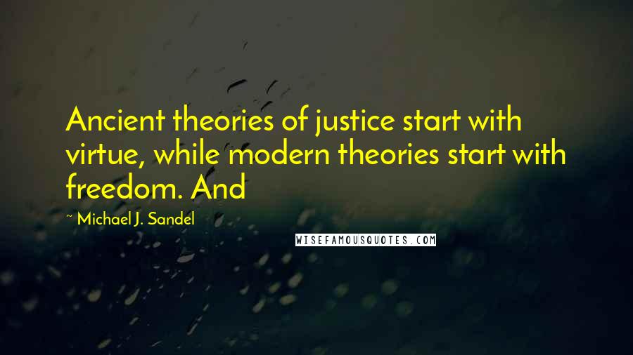 Michael J. Sandel quotes: Ancient theories of justice start with virtue, while modern theories start with freedom. And