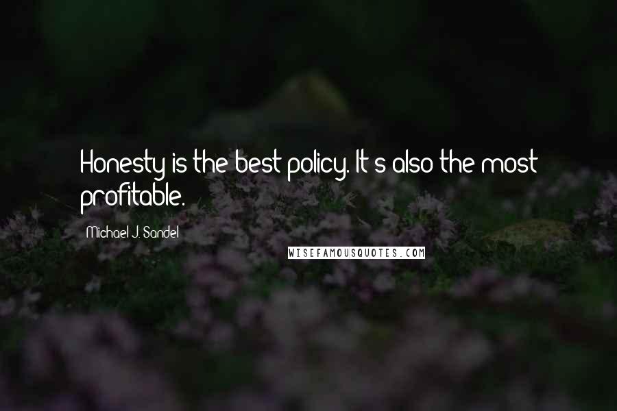 Michael J. Sandel quotes: Honesty is the best policy. It's also the most profitable.