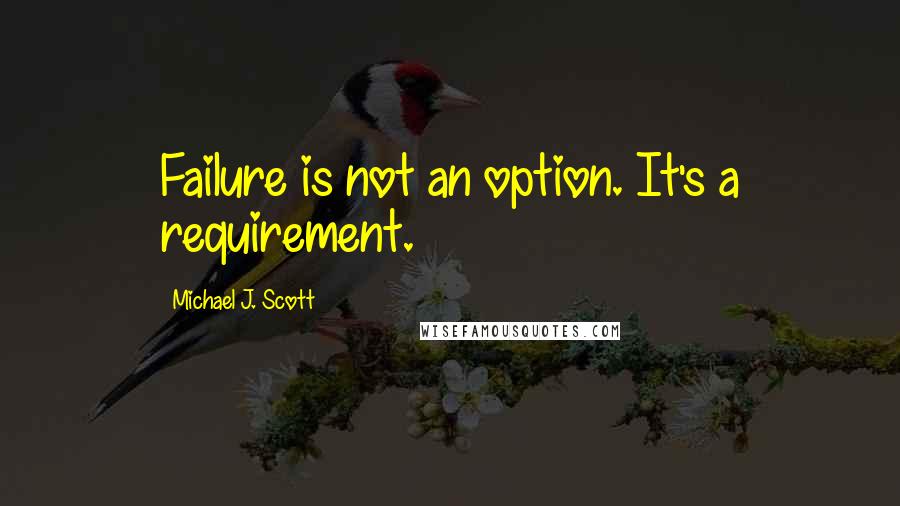 Michael J. Scott quotes: Failure is not an option. It's a requirement.