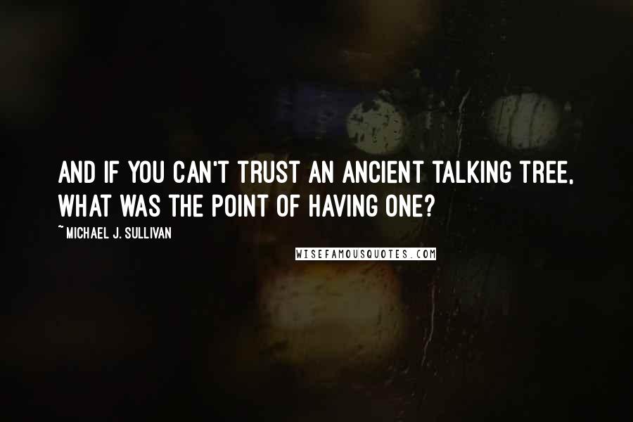 Michael J. Sullivan quotes: And if you can't trust an ancient talking tree, what was the point of having one?