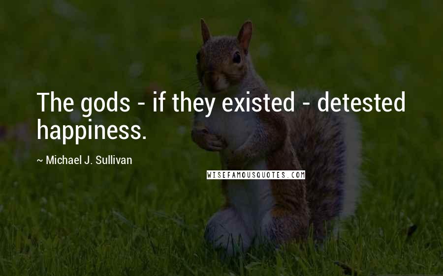 Michael J. Sullivan quotes: The gods - if they existed - detested happiness.