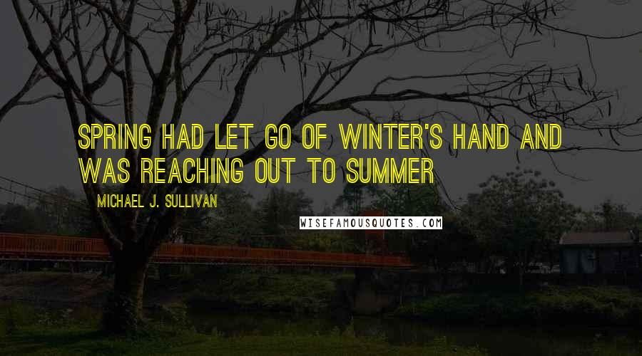 Michael J. Sullivan quotes: Spring had let go of Winter's hand and was reaching out to Summer