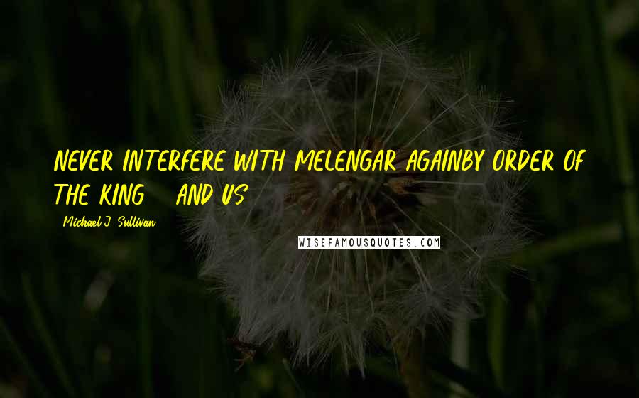 Michael J. Sullivan quotes: NEVER INTERFERE WITH MELENGAR AGAINBY ORDER OF THE KING ... AND US