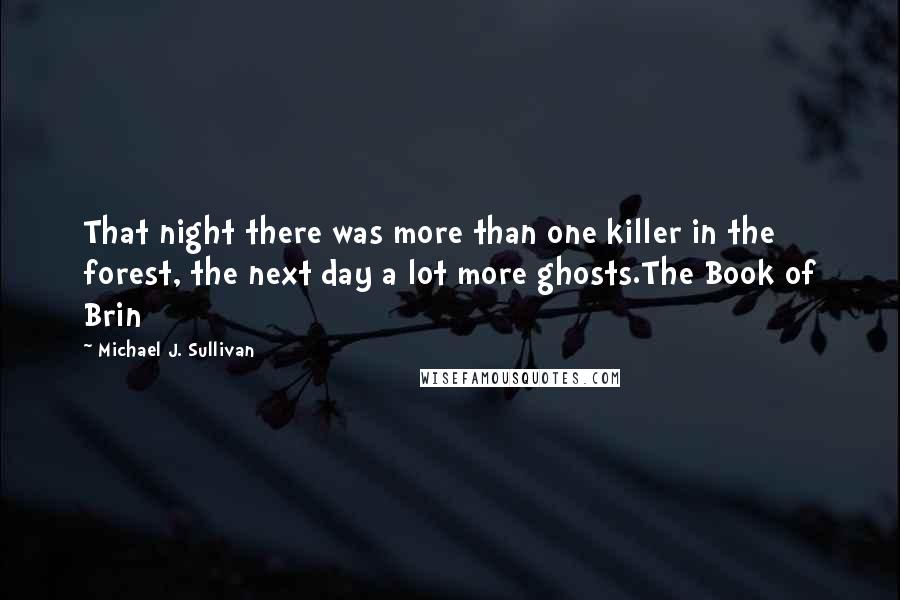 Michael J. Sullivan quotes: That night there was more than one killer in the forest, the next day a lot more ghosts.The Book of Brin