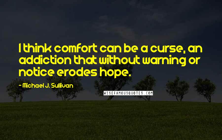 Michael J. Sullivan quotes: I think comfort can be a curse, an addiction that without warning or notice erodes hope.