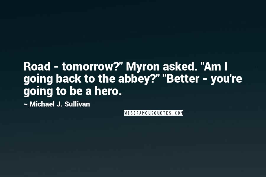 Michael J. Sullivan quotes: Road - tomorrow?" Myron asked. "Am I going back to the abbey?" "Better - you're going to be a hero.