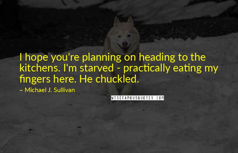 Michael J. Sullivan quotes: I hope you're planning on heading to the kitchens. I'm starved - practically eating my fingers here. He chuckled. Michael J. Sullivan quotes: I hope you're planning on heading to the kitchens. I'm starved - practically eating my fingers here. He chuckled.