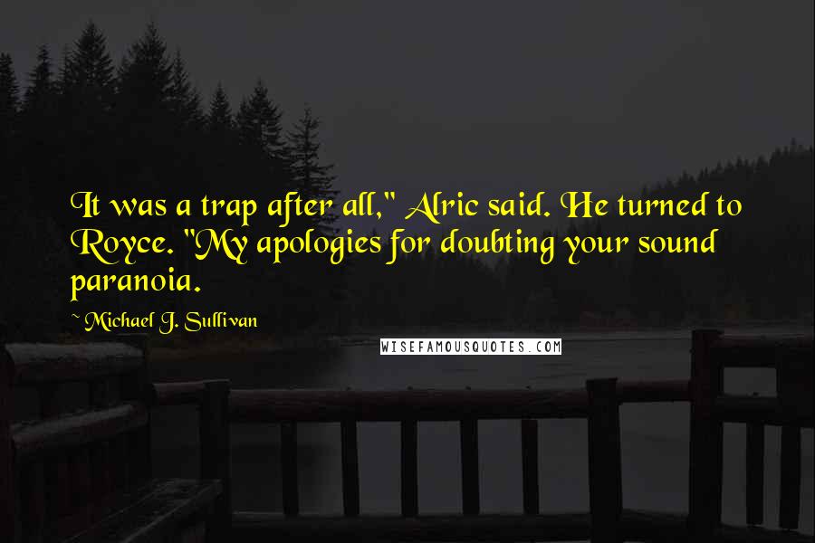 Michael J. Sullivan quotes: It was a trap after all," Alric said. He turned to Royce. "My apologies for doubting your sound paranoia. Michael J. Sullivan quotes: It was a trap after all," Alric said. He turned to Royce. "My apologies for doubting your sound paranoia.