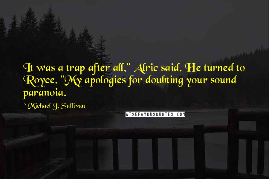 Michael J. Sullivan quotes: It was a trap after all," Alric said. He turned to Royce. "My apologies for doubting your sound paranoia.