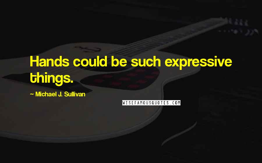 Michael J. Sullivan quotes: Hands could be such expressive things.