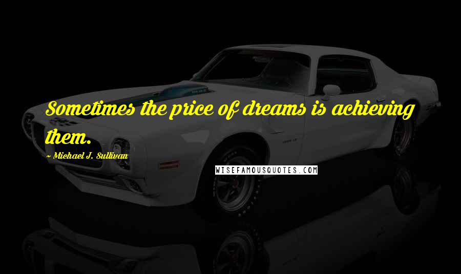 Michael J. Sullivan quotes: Sometimes the price of dreams is achieving them.