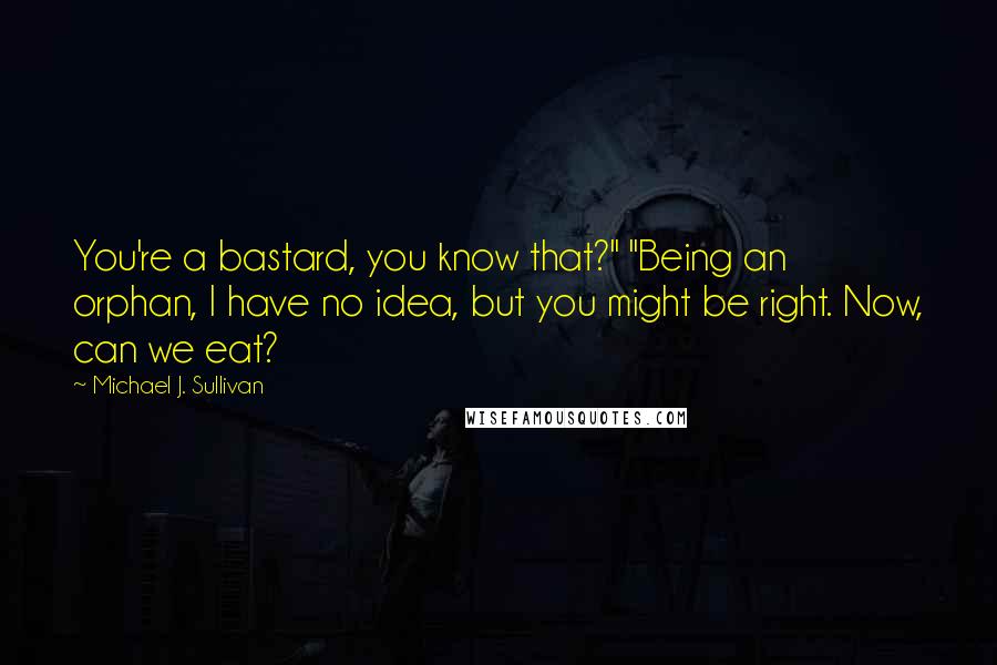 Michael J. Sullivan quotes: You're a bastard, you know that?" "Being an orphan, I have no idea, but you might be right. Now, can we eat? Michael J. Sullivan quotes: You're a bastard, you know that?" "Being an orphan, I have no idea, but you might be right. Now, can we eat?