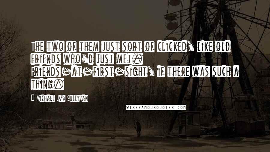 Michael J. Sullivan quotes: The two of them just sort of clicked, like old friends who'd just met. Friends-at-first-sight, if there was such a thing.