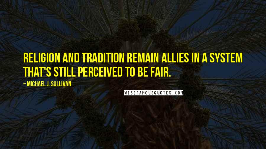 Michael J. Sullivan quotes: Religion and tradition remain allies in a system that's still perceived to be fair.