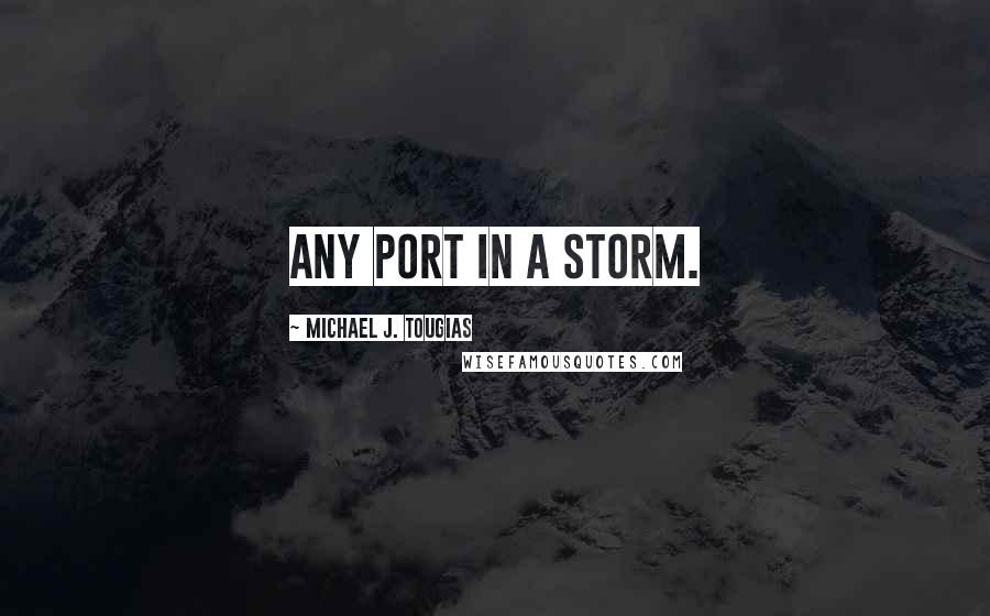Michael J. Tougias quotes: Any port in a storm.
