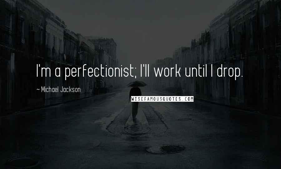 Michael Jackson quotes: I'm a perfectionist; I'll work until I drop.