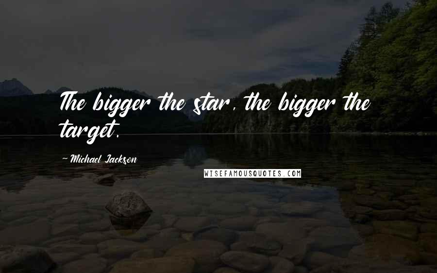 Michael Jackson quotes: The bigger the star, the bigger the target.