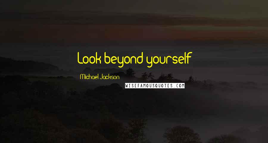 Michael Jackson quotes: Look beyond yourself