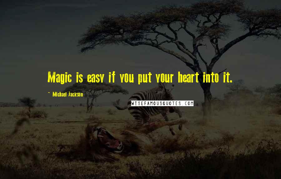 Michael Jackson quotes: Magic is easy if you put your heart into it.