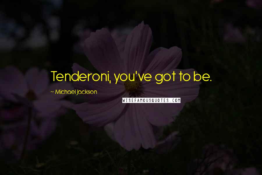 Michael Jackson quotes: Tenderoni, you've got to be.