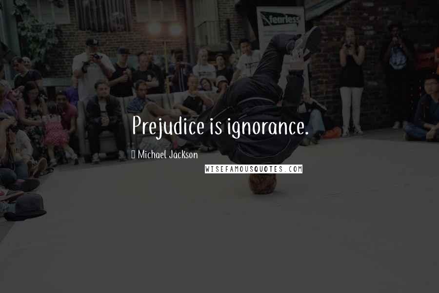 Michael Jackson quotes: Prejudice is ignorance.